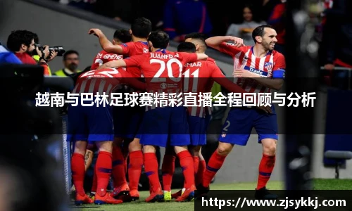 越南与巴林足球赛精彩直播全程回顾与分析