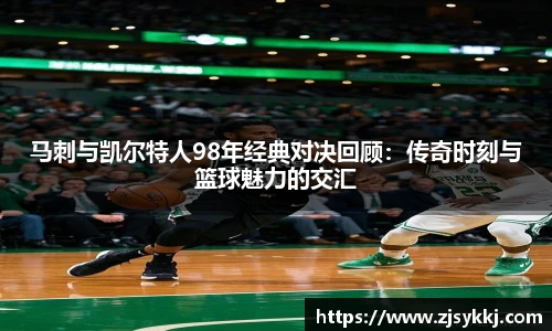 马刺与凯尔特人98年经典对决回顾：传奇时刻与篮球魅力的交汇