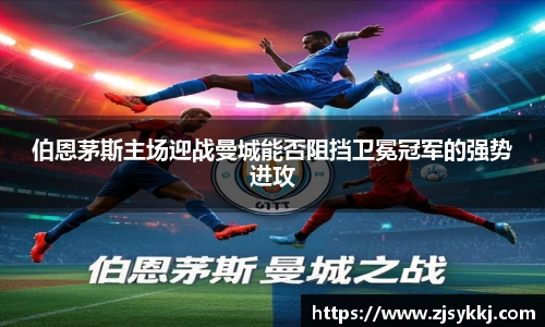 伯恩茅斯主场迎战曼城能否阻挡卫冕冠军的强势进攻
