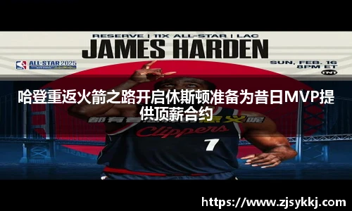 哈登重返火箭之路开启休斯顿准备为昔日MVP提供顶薪合约