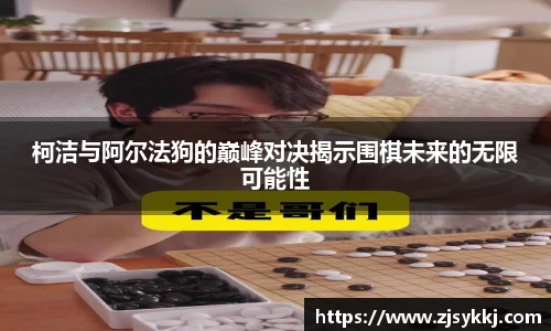 柯洁与阿尔法狗的巅峰对决揭示围棋未来的无限可能性