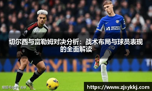 切尔西与富勒姆对决分析：战术布局与球员表现的全面解读