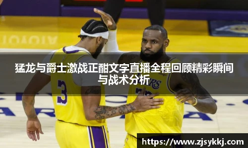 猛龙与爵士激战正酣文字直播全程回顾精彩瞬间与战术分析