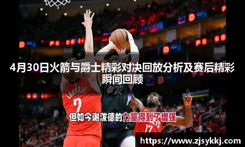 4月30日火箭与爵士精彩对决回放分析及赛后精彩瞬间回顾