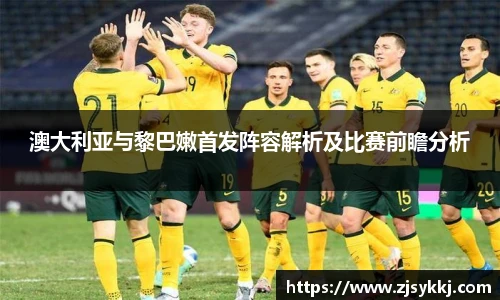 澳大利亚与黎巴嫩首发阵容解析及比赛前瞻分析
