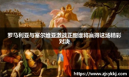 罗马利亚与塞尔维亚激战正酣谁将赢得这场精彩对决
