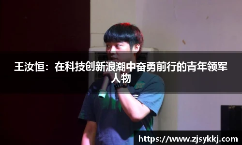 王汝恒：在科技创新浪潮中奋勇前行的青年领军人物
