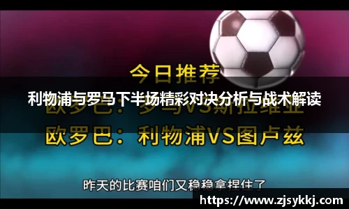 利物浦与罗马下半场精彩对决分析与战术解读
