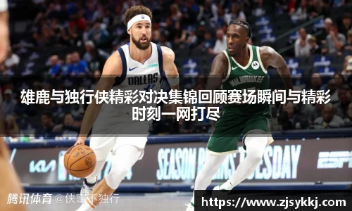 雄鹿与独行侠精彩对决集锦回顾赛场瞬间与精彩时刻一网打尽
