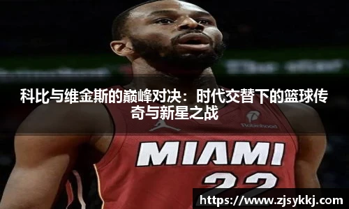 科比与维金斯的巅峰对决：时代交替下的篮球传奇与新星之战