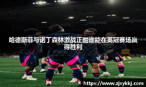 哈德斯菲与诺丁森林激战正酣谁能在英冠赛场赢得胜利