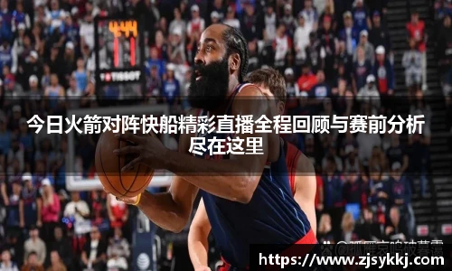 今日火箭对阵快船精彩直播全程回顾与赛前分析尽在这里