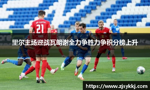 里尔主场迎战瓦朗谢全力争胜力争积分榜上升