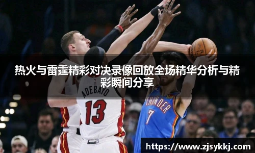 热火与雷霆精彩对决录像回放全场精华分析与精彩瞬间分享
