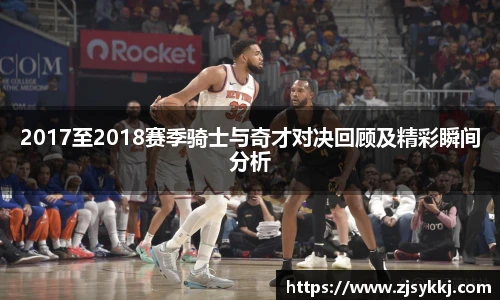 2017至2018赛季骑士与奇才对决回顾及精彩瞬间分析