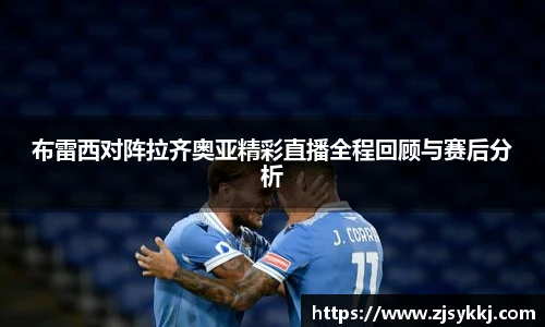 布雷西对阵拉齐奥亚精彩直播全程回顾与赛后分析