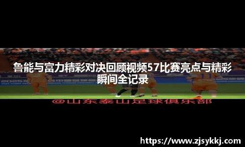 鲁能与富力精彩对决回顾视频57比赛亮点与精彩瞬间全记录