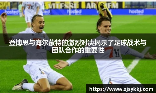 登博思与海尔蒙特的激烈对决揭示了足球战术与团队合作的重要性