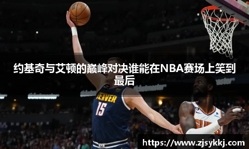 约基奇与艾顿的巅峰对决谁能在NBA赛场上笑到最后